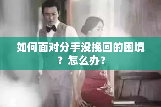 如何面对分手没挽回的困境？怎么办？