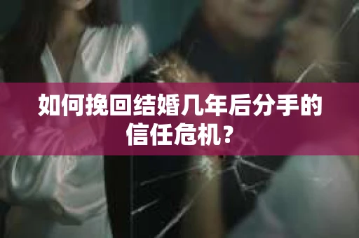 如何挽回结婚几年后分手的信任危机？