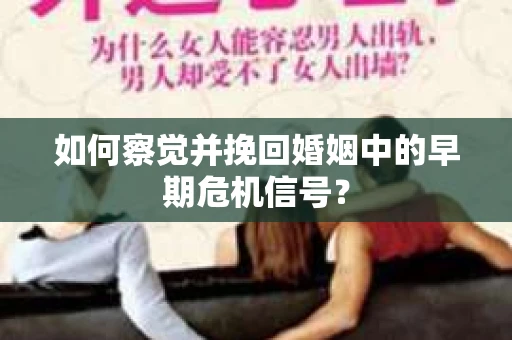 如何察觉并挽回婚姻中的早期危机信号？