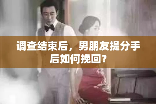 调查结束后，男朋友提分手后如何挽回？