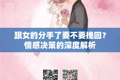 跟女的分手了要不要挽回？情感决策的深度解析