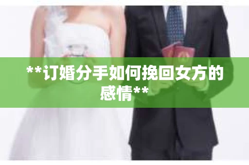 **订婚分手如何挽回女方的感情**