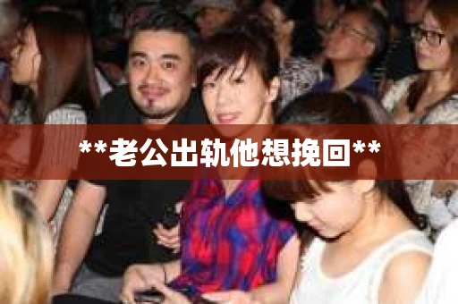 **老公出轨他想挽回**