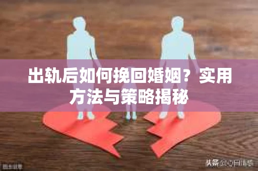 出轨后如何挽回婚姻？实用方法与策略揭秘