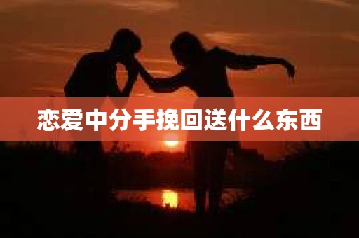 恋爱中分手挽回送什么东西