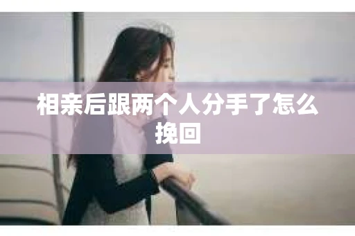 相亲后跟两个人分手了怎么挽回