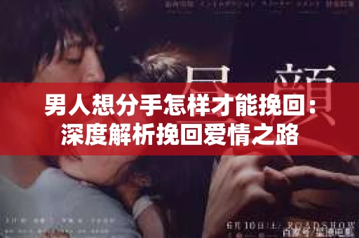 男人想分手怎样才能挽回：深度解析挽回爱情之路