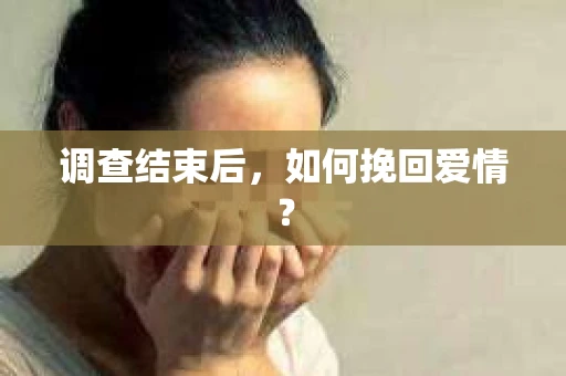 调查结束后，如何挽回爱情？