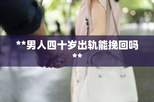 **男人四十岁出轨能挽回吗**