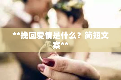 **挽回爱情是什么？简短文案**