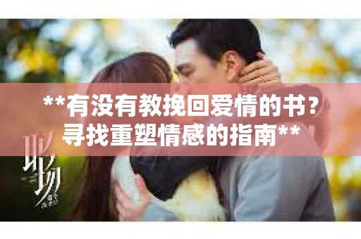 **有没有教挽回爱情的书？寻找重塑情感的指南**