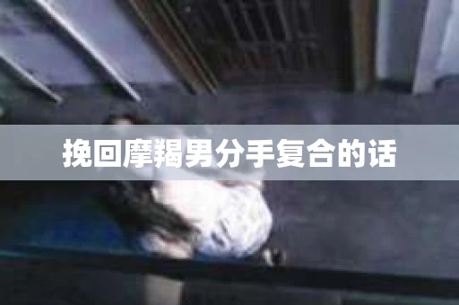 挽回摩羯男分手复合的话