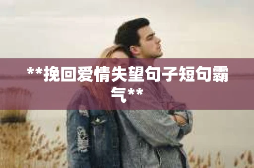 **挽回爱情失望句子短句霸气**