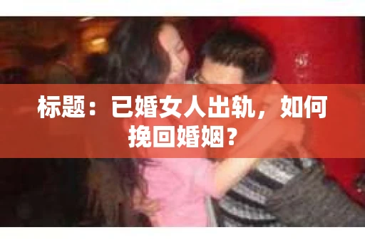 标题：已婚女人出轨，如何挽回婚姻？