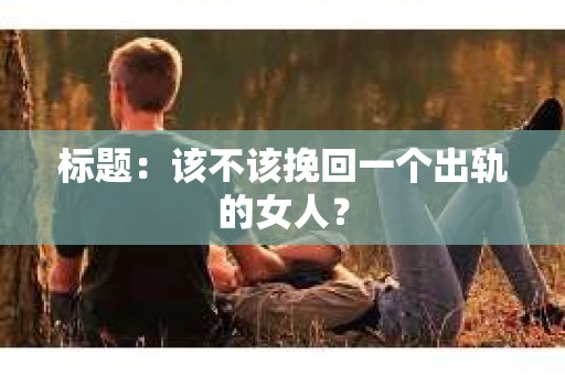 标题：该不该挽回一个出轨的女人？
