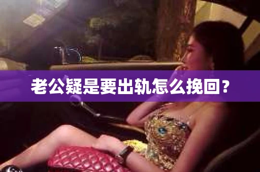 老公疑是要出轨怎么挽回？