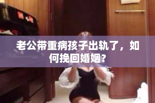 老公带重病孩子出轨了，如何挽回婚姻？
