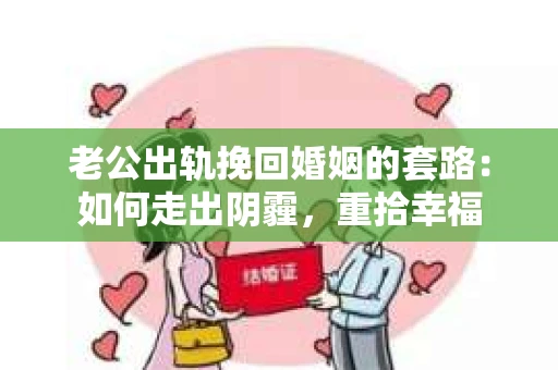 老公出轨挽回婚姻的套路：如何走出阴霾，重拾幸福