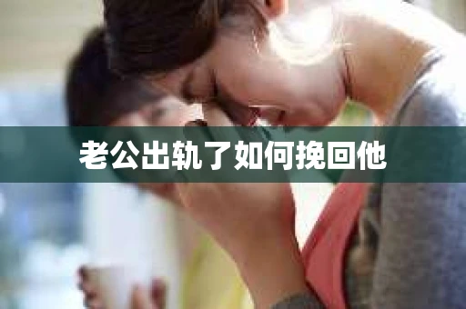 老公出轨了如何挽回他