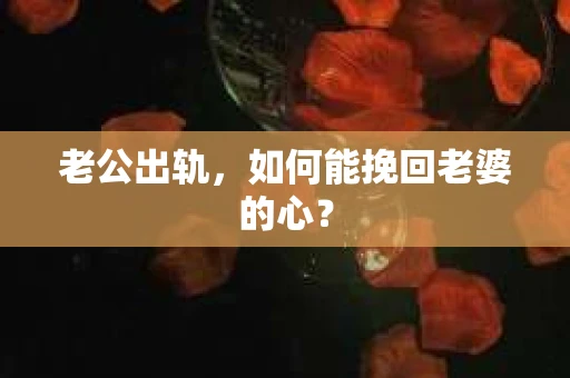 老公出轨，如何能挽回老婆的心？