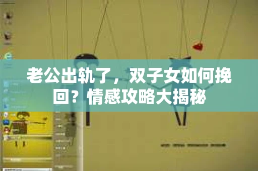 老公出轨了，双子女如何挽回？情感攻略大揭秘