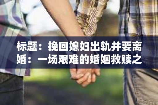 标题：挽回媳妇出轨并要离婚：一场艰难的婚姻救赎之路