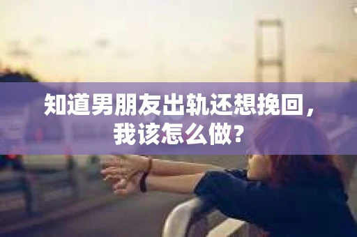 知道男朋友出轨还想挽回，我该怎么做？