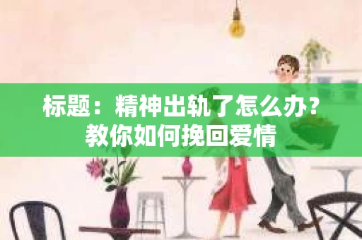 标题：精神出轨了怎么办？教你如何挽回爱情