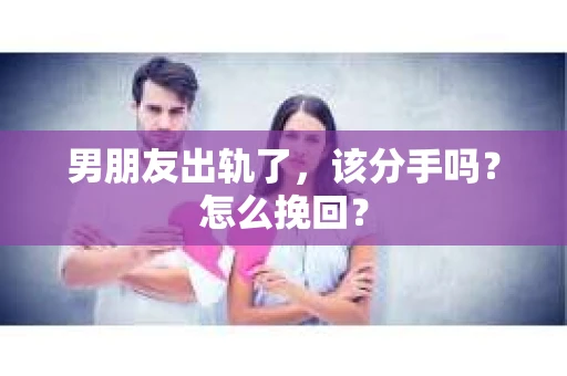 男朋友出轨了，该分手吗？怎么挽回？