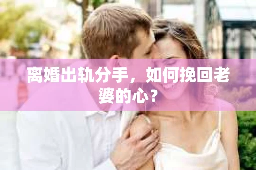 离婚出轨分手,如何挽回老婆的心? 离婚出轨分手,如何挽回老婆的心?
