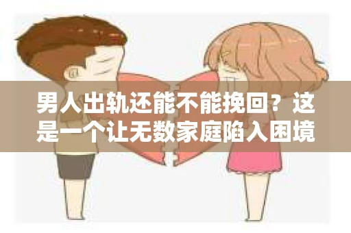 男人出轨还能不能挽回？这是一个让无数家庭陷入困境的问题。在这个问题上，我作为一名专业律师，将从法律、心理和社会等多个角度，为大家分析男人出轨后是否还有挽回的可能。