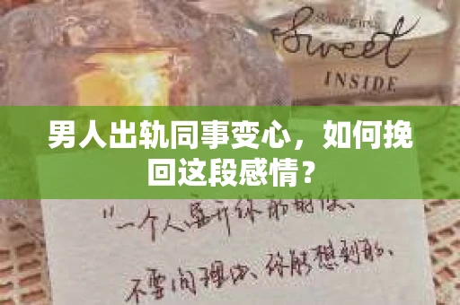 男人出轨同事变心，如何挽回这段感情？