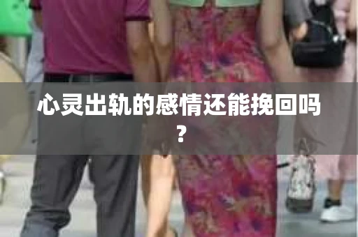 心灵出轨的感情还能挽回吗？