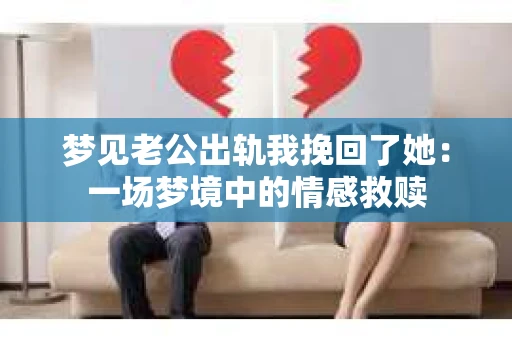 梦见老公出轨我挽回了她：一场梦境中的情感救赎