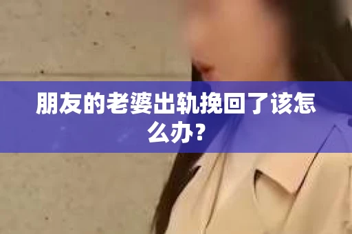 朋友的老婆出轨挽回了该怎么办？