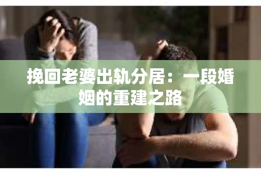 挽回老婆出轨分居：一段婚姻的重建之路