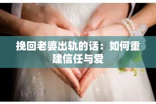 挽回老婆出轨的话：如何重建信任与爱