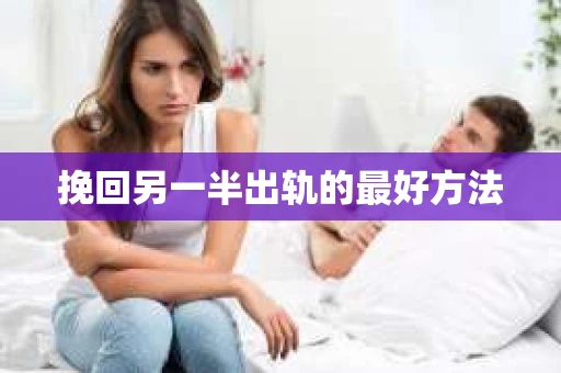 挽回另一半出轨的最好方法