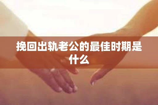 挽回出轨老公的最佳时期是什么