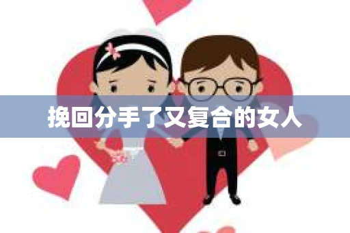 挽回分手了又复合的女人