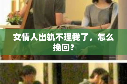 女情人出轨不理我了，怎么挽回？