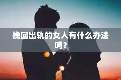 挽回出轨的女人有什么办法吗？