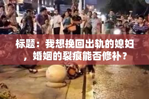 标题：我想挽回出轨的媳妇，婚姻的裂痕能否修补？