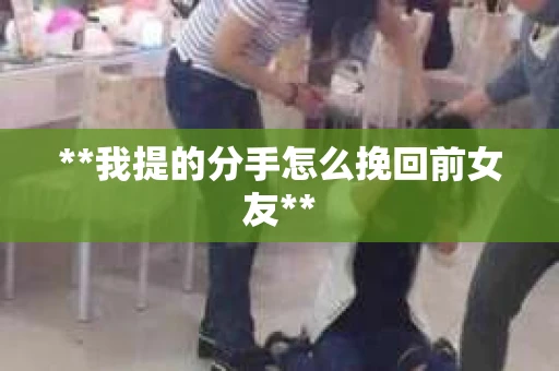 **我提的分手怎么挽回前女友**