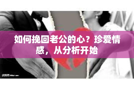 如何挽回老公的心？珍爱情感，从分析开始