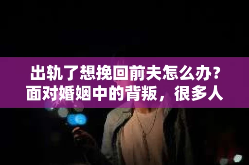 出轨了想挽回前夫怎么办？面对婚姻中的背叛，很多人都会感到痛苦和无助。但生活总是充满了转机，如果你真心想要挽回前夫，那么以下这些方法或许能给你一些启示。