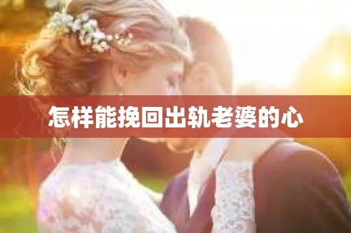 怎样能挽回出轨老婆的心