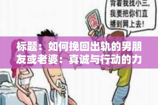 标题：如何挽回出轨的男朋友或老婆：真诚与行动的力量