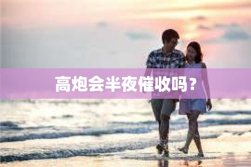 高炮会半夜催收吗？