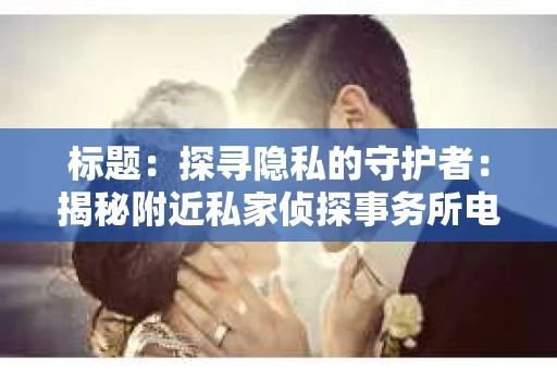 标题：探寻隐私的守护者：揭秘附近私家侦探事务所电话